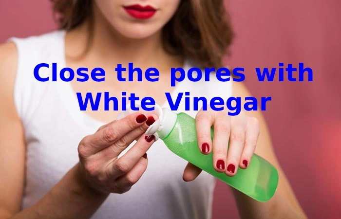 Close the pores with White Vinegar
